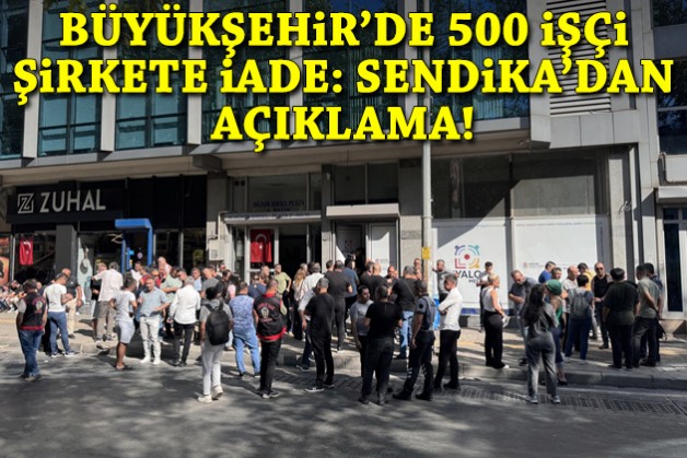 Büyükşehir'de 500 işçi şirkete iade: Sendika'dan açıklama geldi!