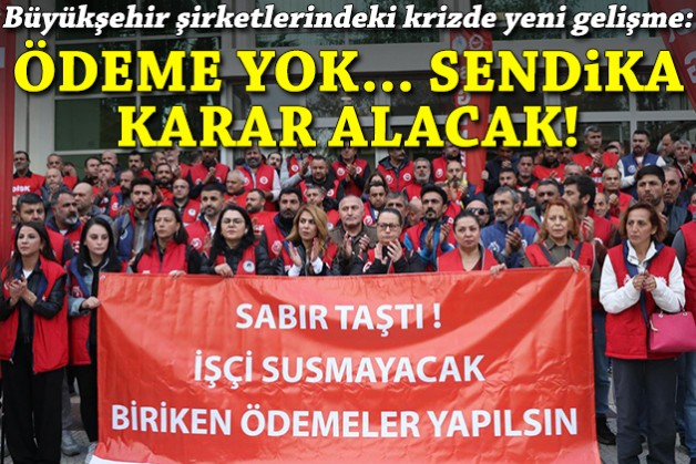 Büyükşehir'de ödeme krizinde yeni gelişme: Ödeme yok, sendika yarın karar alacak!