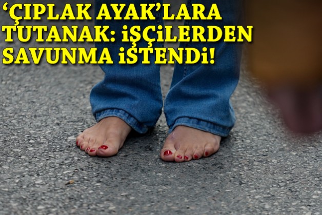 Büyükşehir'den 'çıplak ayak'lara tutanak: İşçilerden savunma istendi!