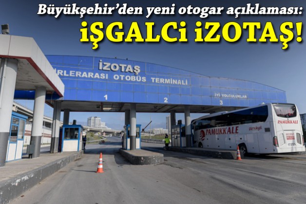 Büyükşehir'den yeni otogar açıklaması: İşgalci İZOTAŞ!