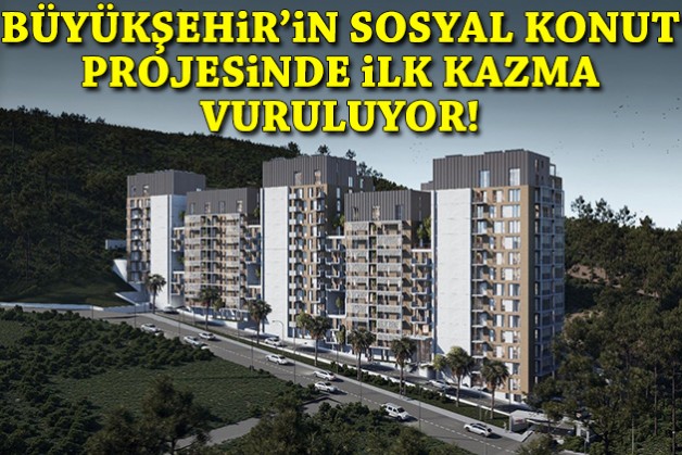 Büyükşehir'in sosyal konut projesinde ilk kazma vuruluyor!