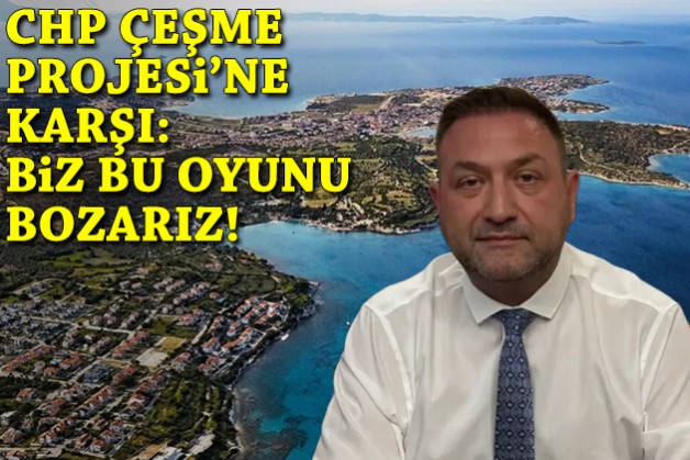 CHP Çeşme Projesi'ne karşı: Biz bu oyunu bozarız!