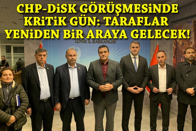 CHP-DİSK görüşmesinde kritik gün: Taraflar yeniden bir araya gelecek