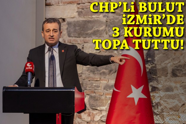 CHP Genel Başkan Yardımcısı Bulut, İzmir'de o 3 kurumu topa tuttu!