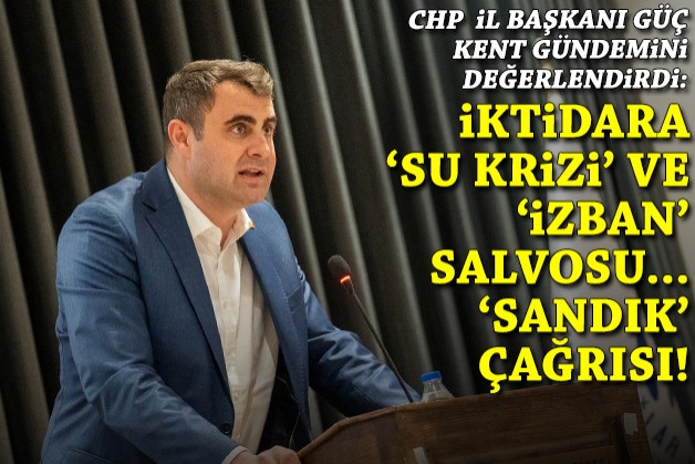 CHP İl Başkanı Güç'ten iktidara 'su krizi' ve 'İZBAN' salvosu, 'sandık' çağrısı!