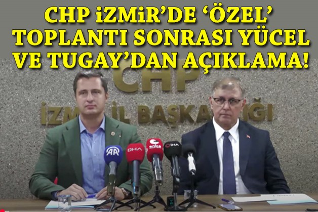 CHP İzmir'de ‘Özel’ toplantı sonrası Yücel ve Tugay’dan açıklama!