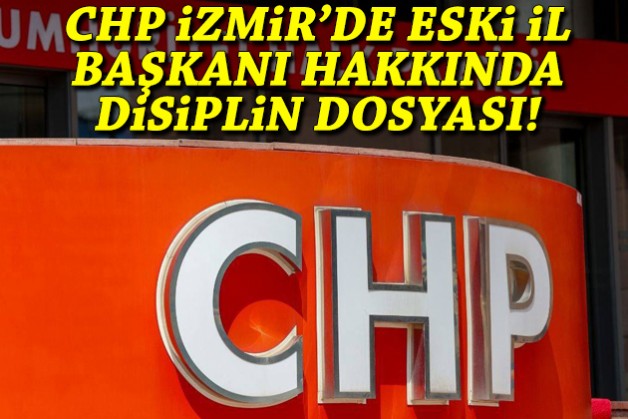 CHP İzmir'de eski il başkanı hakkında disiplin dosyası!