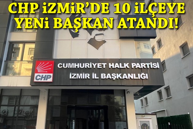 CHP İzmir’de 10 ilçeye yeni başkan atandı!