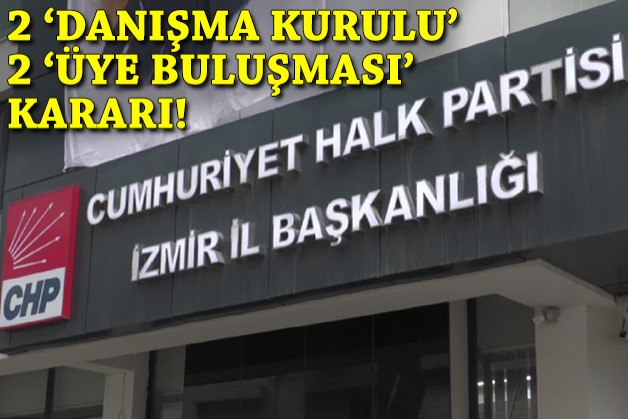 CHP İzmir’de 2 ‘danışma kurulu’, 2 ‘üye buluşması’ kararı!