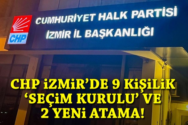 CHP İzmir’de 9 kişilik 'seçim kurulu' ve 2 yeni atama!