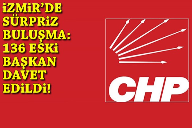 CHP İzmir’de sürpriz buluşma: 136 eski başkana davet!