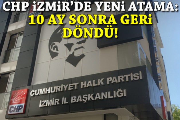 CHP İzmir’de yeni atama: 10 ay sonra il başkanlığına geri döndü
