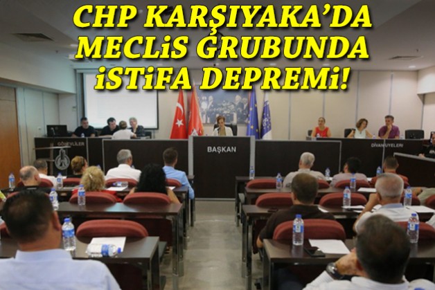 CHP Karşıyaka'da meclis grubunda istifa depremi!