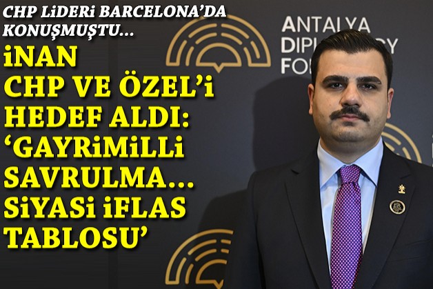 CHP Lideri Barcelona'da konuşmuştu... İnan'dan Özel'e ve CHP'ye: 'Gayrimilli savrulma... Siyasi iflas tablosu!'