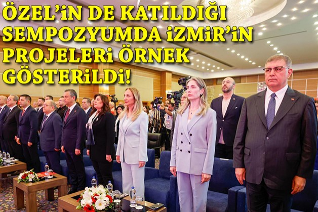 CHP Lideri Özel'in de katıldığı sempozyumda İzmir’in projeleri örnek gösterildi