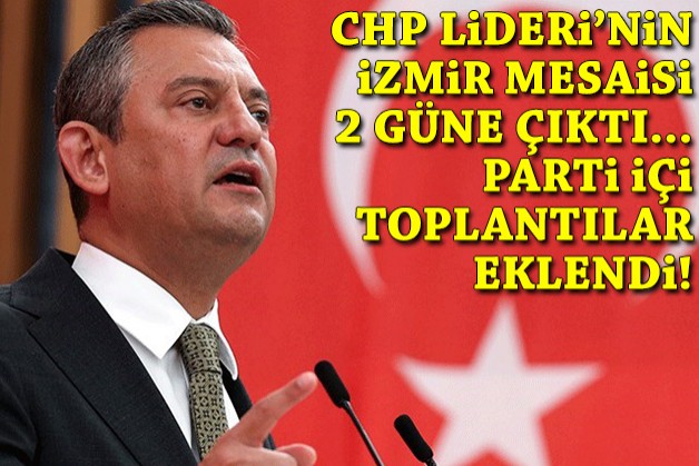 CHP Lideri'nin İzmir mesaisi 2 güne çıktı, parti içi toplantılar eklendi!