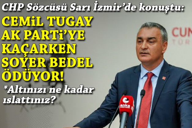 CHP Sözcüsü Sarı İzmir’de konuştu: Tugay AKP’ye kaçarken Soyer bedel ödüyor!