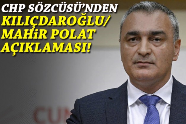 CHP Sözcüsü'nden Kemal Kılıçdaroğlu-Mahir Polat açıklaması!