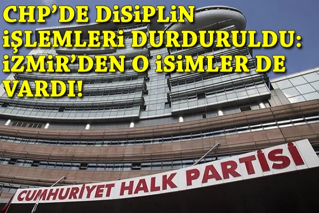 CHP'de disiplin işlemleri durduruldu: İzmir'den isimler de vardı!