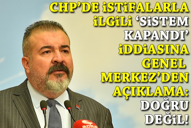 CHP'de istifalarla ilgili 'sistem kapandı' iddiasına Genel Merkez'den açıklama: Doğru değil!