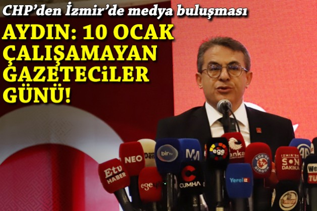 CHP'den İzmir'de medya buluşması... Aydın: 10 Ocak çalışamayan gazeteciler günü!