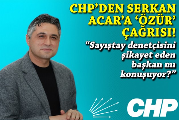 CHP'den Serkan Acar'a 'özür' çağrısı: Sayıştay denetçisini şikayet eden başkan mı konuşuyor?