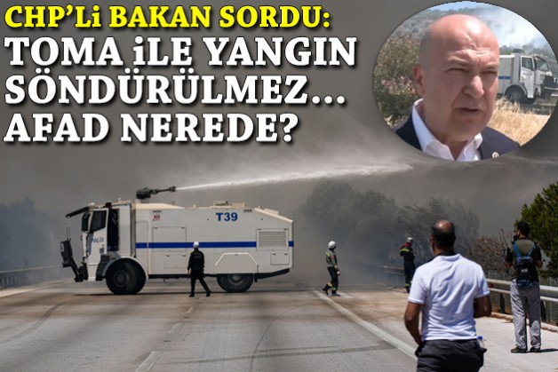 CHP'li Bakan: TOMA ile yangın söndürülmez, AFAD nerede?