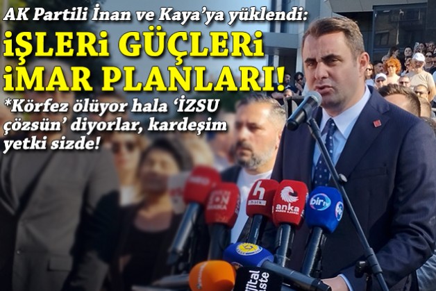 CHP'li Güç, AK Partili İnan ve Kaya'ya yüklendi: İşleri güçleri imar planları!