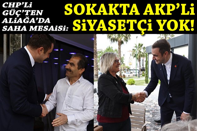 CHP'li Güç'ten Aliağa mesaisi: Sokakta AKP'li siyasetçi yok!