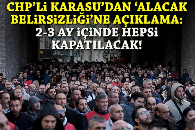 CHP'li Karasu'dan 'alacak belirsizliği'ne açıklama: 2-3 ay içinde kapatılacak!