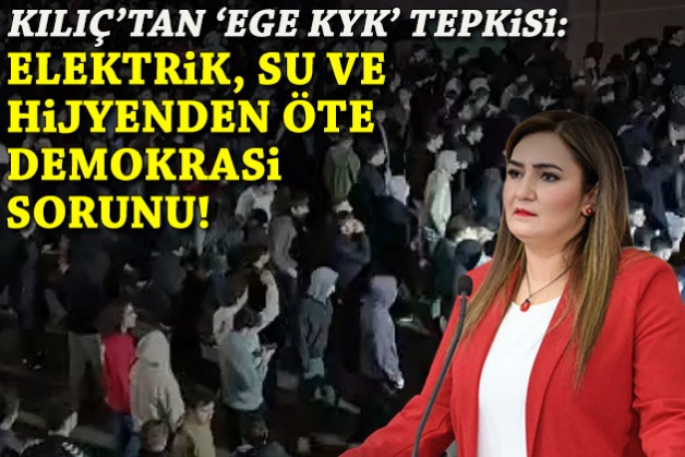 CHP'li Kılıç'tan 'Ege KYK' tepkisi: Elektrik, su ve hijyenden öte bir demokrasi sorunu!