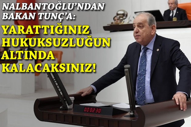 CHP'li Nalbantoğlu'ndan Bakan Tunç'a: Yarattığınız hukuksuzluğun altında kalacaksınız