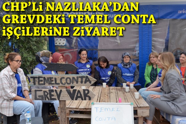 CHP'li Nazlıaka'dan grevdeki Temel Conta işçilerine ziyaret