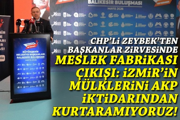 CHP'li Zeybek'ten başkanlar buluşmasında 'Meslek Fabrikası' çıkışı: İzmir'in mülklerini AKP iktidarından kurtaramıyoruz!