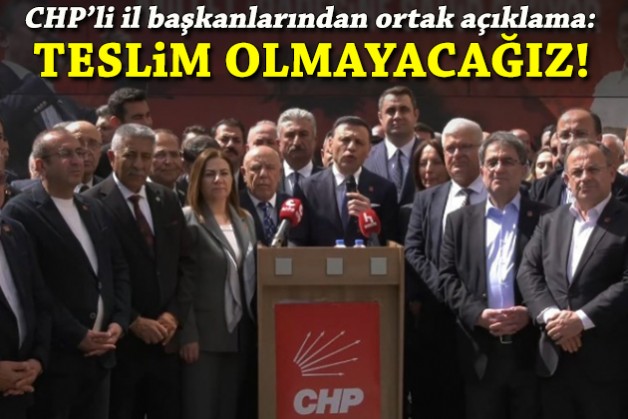 CHP'li il başkanlarından ortak açıklama: Teslim olmayacağız!