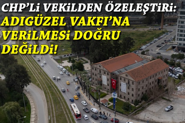 CHP'li vekilden özeleştiri: Adıgüzel Vakfı'na verilmesi doğru değildi!