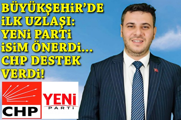 CHP ve YENİ Parti'den Büyükşehir Meclisi'nde ilk uzlaşı: O isme destek verdiler!