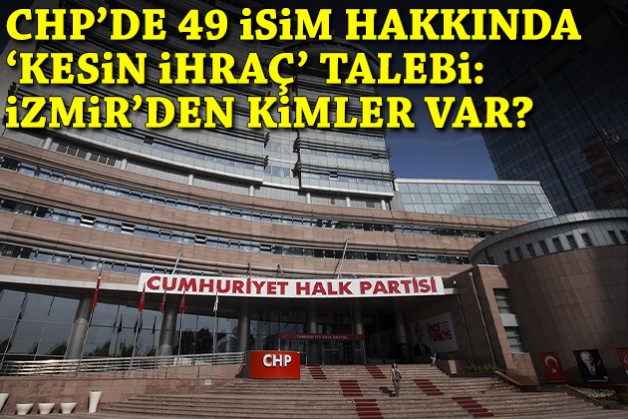 CHP’de 49 isim kesin ihraç talebiyle disipline sevk edildi: İzmir'den kimler var?