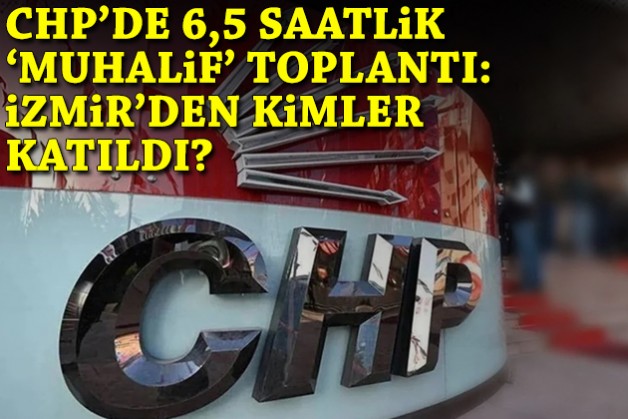 CHP’de 6,5 saatlik 'muhalif' toplantı: İzmir’den kimler yer aldı?