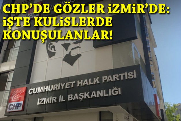 CHP’de gözler İzmir’e çevrildi: İşte kulislerde konuşulanlar!