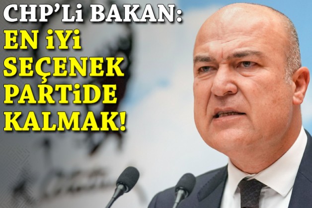CHP’li Bakan: En iyi seçenek partide kalmak!
