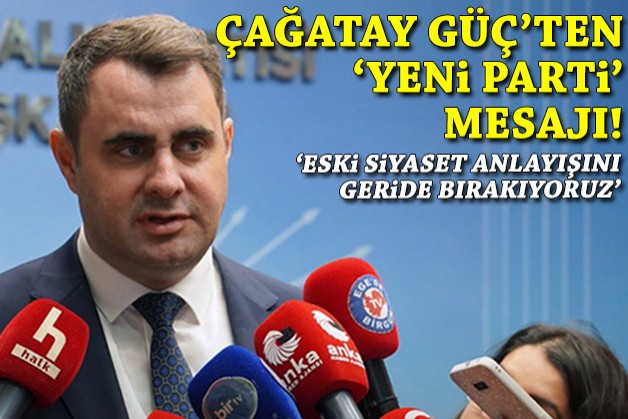 Çağatay Güç'ten 'yeni parti' mesajları