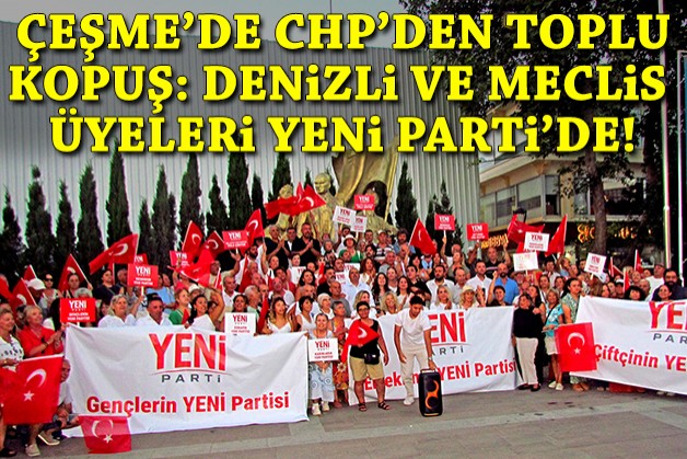 Çeşme’de CHP’den toplu kopuş: Başkan Denizli, meclis üyeleri ve ilçe örgütü YENİ Parti'ye geçti!