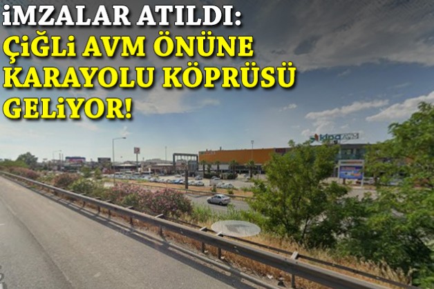 Çiğli AVM önüne karayolu köprüsü geliyor: İmzalar atıldı!