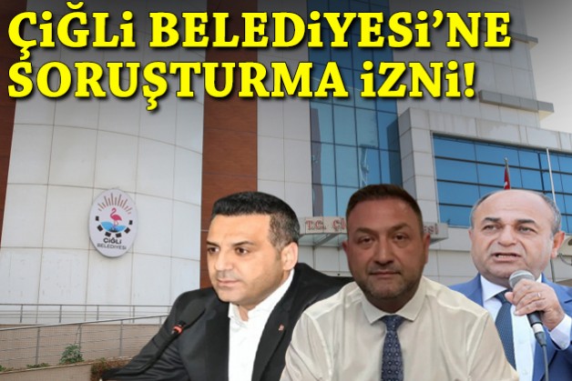 Çiğli Belediyesi'ne soruşturma izni!