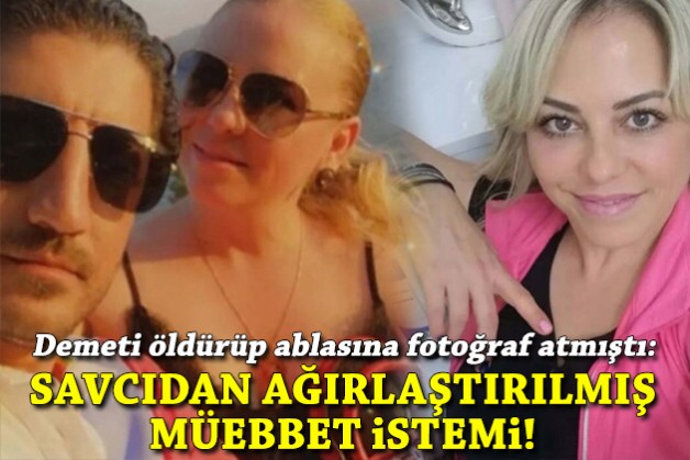 Demet'i öldürüp ablasına fotoğraf atmıştı: Savcıdan ağırlaştırılmış müebbet istemi!
