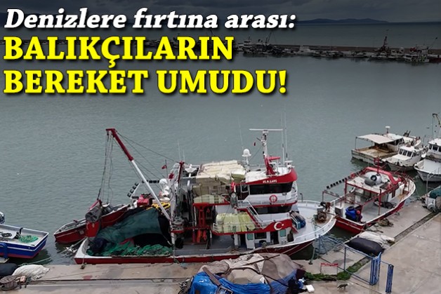Denizlere fırtına arası: Balıkçıların bereket umudu!