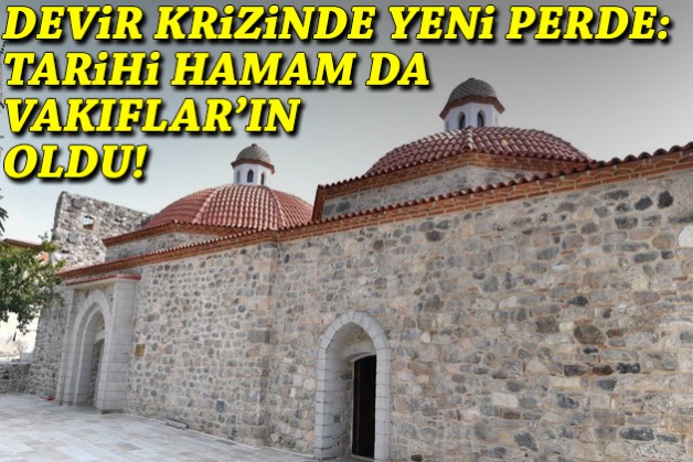 Devir krizinde yeni perde: Vakıflar bu kez tarihi hamamın tapusunu üzerine geçirdi!