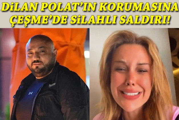 Dilan Polat'ın koruması Çeşme'de öldürüldü!