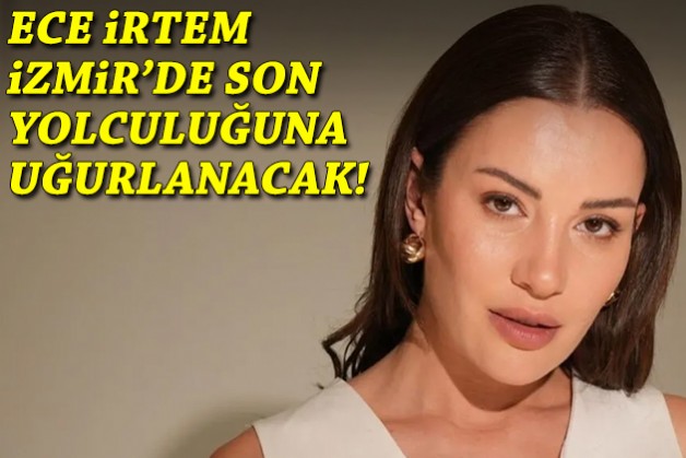 Ece İrtem'in cenaze programı belli oldu: İzmir'de toprağa verilecek